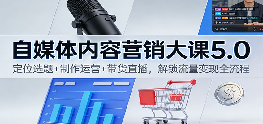 自媒体内容营销大课5.0：定位选题+制作运营+带货直播，解锁流量变现全流程,速发云资源网