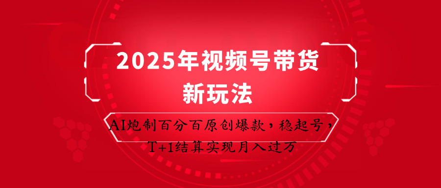 2025年视频号带货新玩法：AI炮制百分百原创爆款，稳起号，T+1结算实现月入过万,速发云资源网