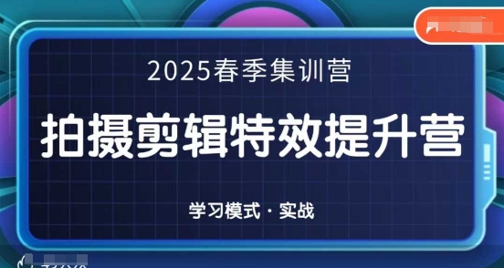 2025春季拍剪全能集训营，拍摄剪辑特效提升营,速发云资源网
