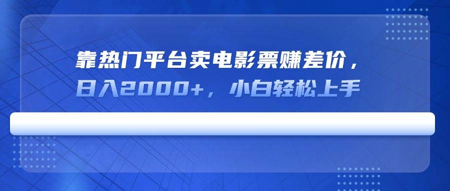 （14564期）靠热门平台卖电影票赚差价，日入2000+，小白轻松上手,速发云资源网