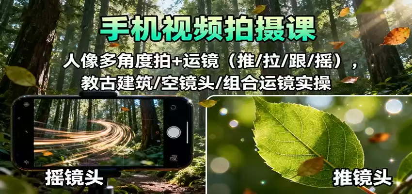 手机视频拍摄课：人像多角度拍+运镜(推/拉/跟/摇)，古建筑/空镜头/组合运镜实操,速发云资源网