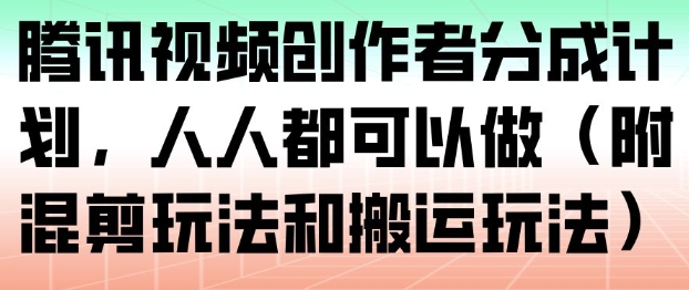腾讯视频创作者分成计划，人人都可以做(附混剪玩法和搬运玩法),速发云资源网