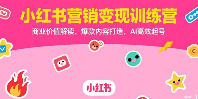 小红书营销变现训练营，商业价值解读，爆款内容打造，AI高效起号,速发云资源网