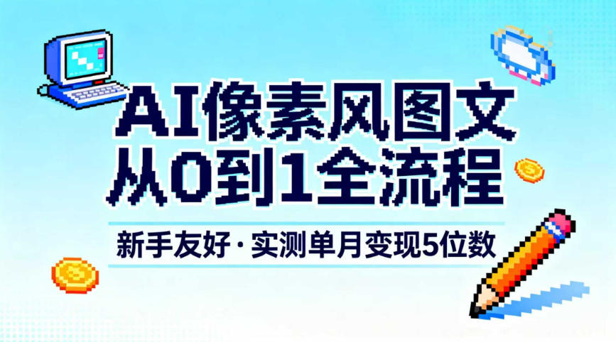 AI像素风图文从0到1全流程，新手友好，实测单月变现5位数,速发云资源网