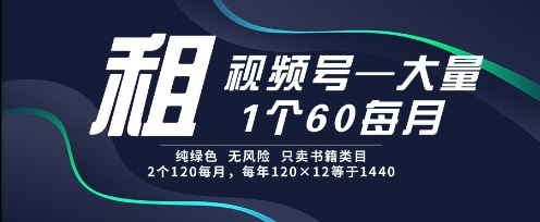 租视频号，一个60每月，2个120.纯绿色、无风险，常年租【揭秘】,速发云资源网