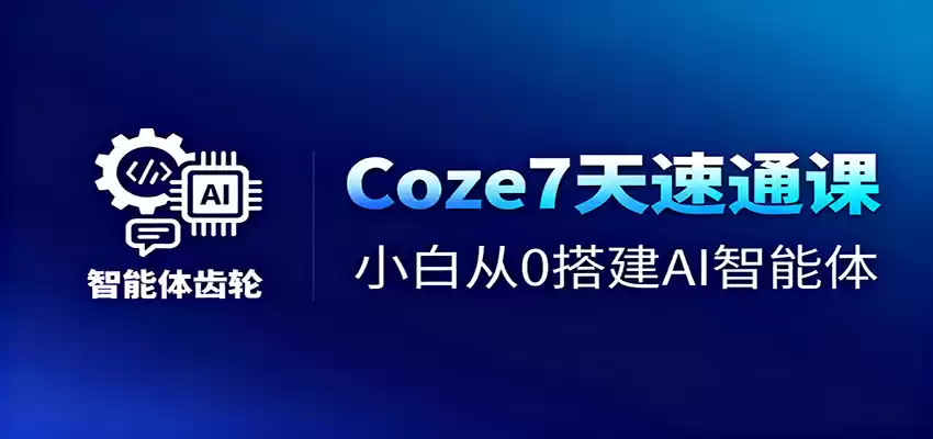 Coze7天速通课，小白从0搭建AI智能体+短视频工作流,速发云资源网