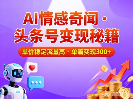 头条号做AI情感奇闻内容，单价稳定流量高，一篇变现3张,速发云资源网
