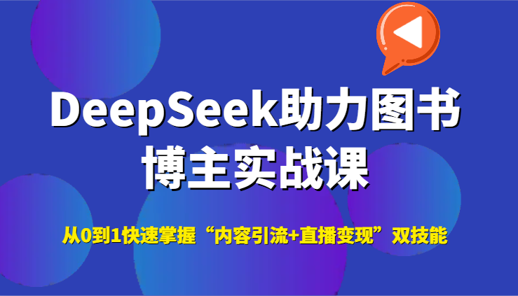 DeepSeek助力图书博主实战课，从0到1快速掌握“内容引流+直播变现”双技能,速发云资源网
