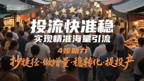 投流快准稳，实现精准海量引流，4步助力，抄捷径·做增量·稳转化·提投产,速发云资源网