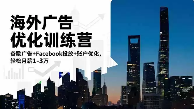 海外广告优化训练营：谷歌广告+Facebook投放+账户优化，轻松月薪1-3万,速发云资源网