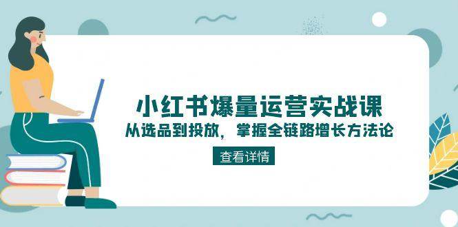 小红书爆量运营实战课：从选品到投放，掌握全链路增长方法论,速发云资源网