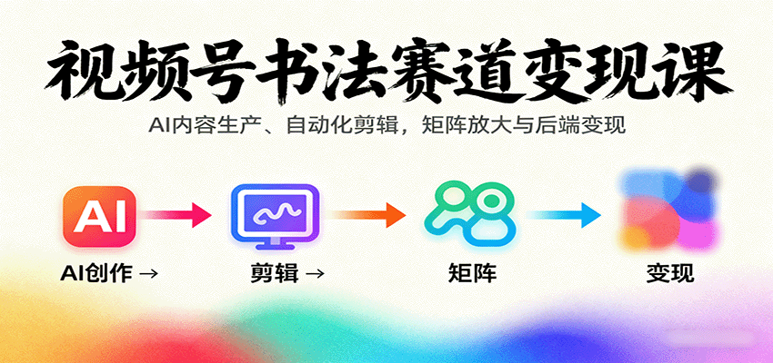 视频号书法赛道变现课：AI内容生产、自动化剪辑，矩阵放大与后端变现,速发云资源网
