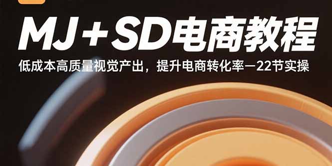 MJ+SD电商教程：低成本高质量视觉产出，提升电商转化率-22节实操,速发云资源网