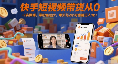 快手短视频带货从0-1实操课，零粉丝起步，每天花2小时也能日入1k+,速发云资源网