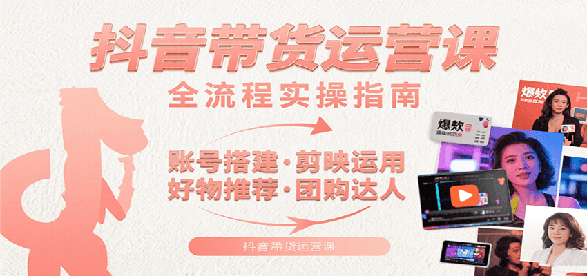 抖音带货运营课：含账号搭建、剪映运用、好物推荐、团购达人等内容，教你玩转抖音,速发云资源网