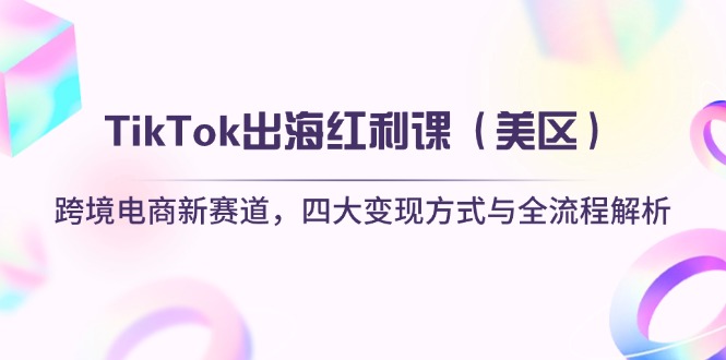 （14382期）TikTok出海红利课（美区）跨境电商新赛道，四大变现方式与全流程解析,速发云资源网