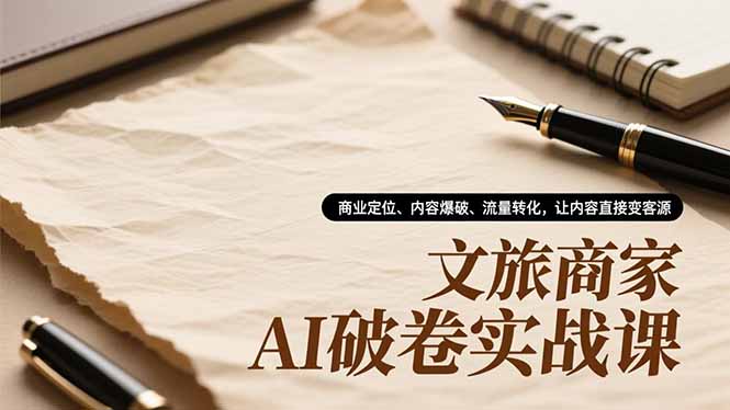 文旅商家AI破卷实战课，商业定位、内容爆破、流量转化，让内容直接变客源,速发云资源网