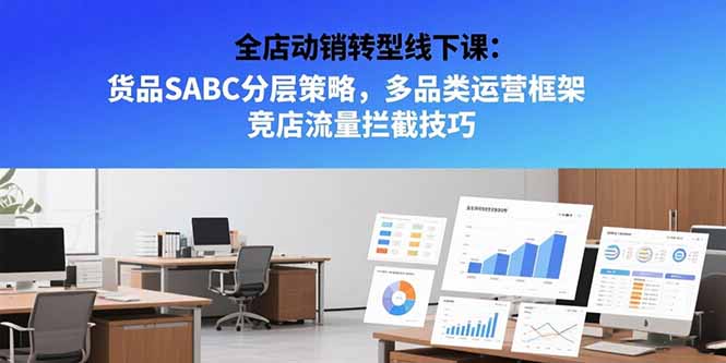 全店动销转型线下课：货品SABC分层策略，多品类运营框架 竞店流量拦截技巧,速发云资源网