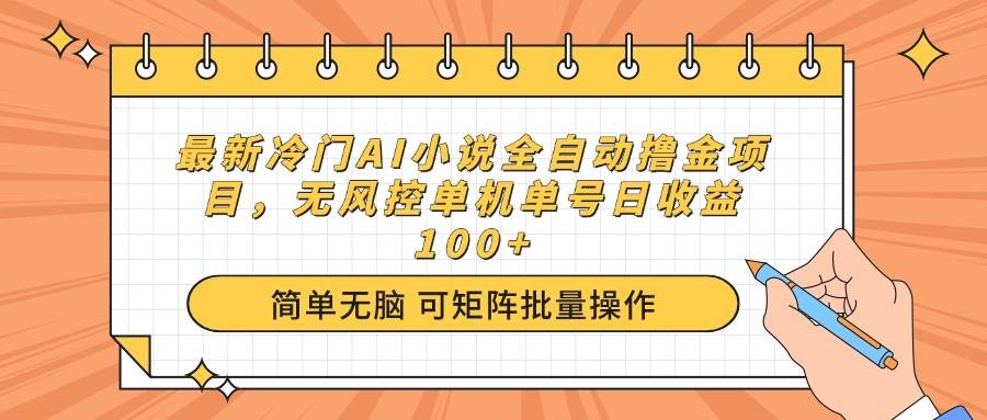 （14292期）最新冷门AI小说全自动撸金项目，无风控单机单号日收益100+,速发云资源网