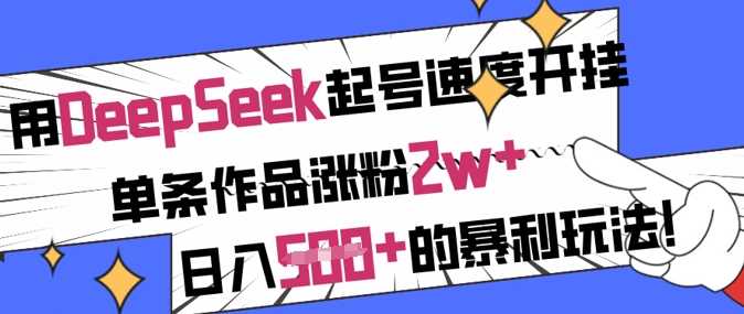 用DeepSeek起号速度开挂，单条作品涨粉2w+，日入5张+的暴利玩法,速发云资源网