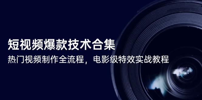 短视频爆款技术合集，热门视频制作全流程，电影级特效实战教程,速发云资源网