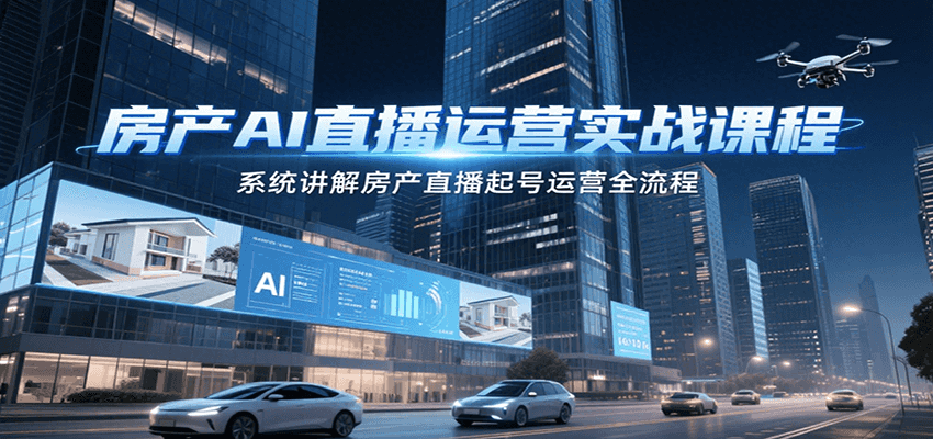 房产AI直播运营实战课程，系统讲解房产直播起号运营全流程,速发云资源网