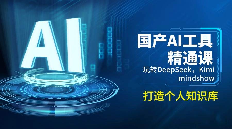 （14252期）国产AI工具精通课，玩转DeepSeek，Kimi，mindshow，打造个人知识库,速发云资源网