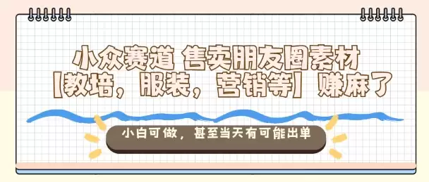 小众赛道售卖朋友圈素材【教培，服装，营销等】賺麻了，小白可做，甚至当天有可能出单,速发云资源网
