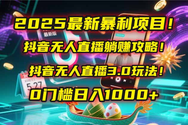 2025最新暴利项目！抖音无人直播躺赚攻略！抖音无人直播3.0玩法！0门槛…,速发云资源网