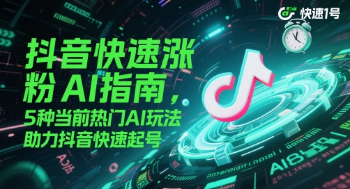 抖音快速涨粉AI指南,5种当前热门AI玩法,助力抖音快速起号,速发云资源网