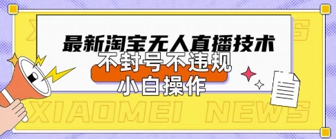 2025年淘宝无人直播带货10.0.全新技术，不违规，不封号，纯小白操作，日入数张【揭秘】,速发云资源网