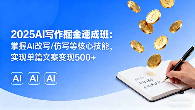 2025AI写作掘金速成班：掌握AI改写/仿写等核心技能，实现单篇文案变现500+,速发云资源网