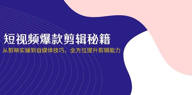 短视频爆款剪辑秘籍，从剪映实操到自媒体技巧，全方位提升剪辑能力,速发云资源网