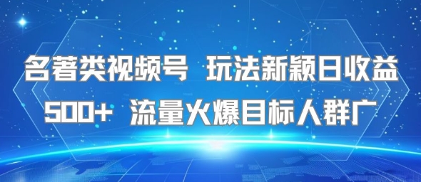 名著类视频号 玩法新颖日收益500+ 流量火爆目标人群广,速发云资源网