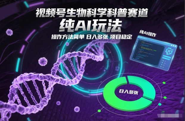 视频号生物科学科普赛道，纯AI玩法，操作方法简单，日入多张，项目稳定,速发云资源网