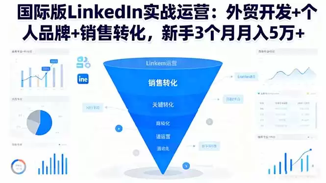 国际版LinkedIn实战运营：外贸开发+个人品牌+销售转化，新手3个月月入5万+,速发云资源网