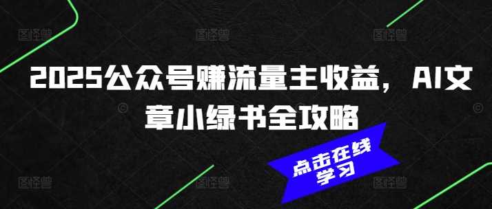 2025公众号赚流量主收益，AI文章小绿书全攻略,速发云资源网