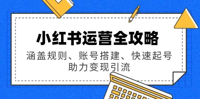 小红书运营全攻略：涵盖规则、账号搭建、快速起号，助力变现引流,速发云资源网
