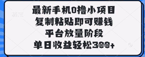最新手机0撸小项目，复制粘贴即可挣钱，平台放量阶段，单日收益轻松3张+【揭秘】,速发云资源网