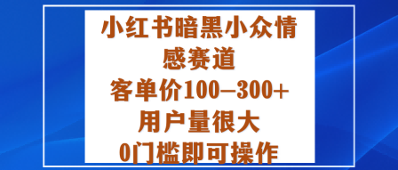 小红书暗黑小众情感赛道，客单价100-300+用户量很大，0门槛即可操作,速发云资源网
