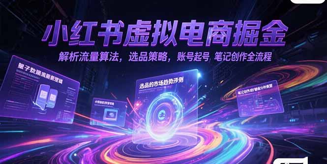 小红书虚拟电商掘金，解析流量算法，选品策略，账号起号，笔记创作全流程,速发云资源网