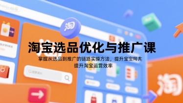 淘宝选品优化与推广课，掌握从选品到推广的全链路实操方法，提升淘宝运营效率,速发云资源网