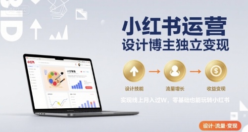 小红书运营设计博主独立变现，实现线上月入过W，零基础也能玩转小红书,速发云资源网