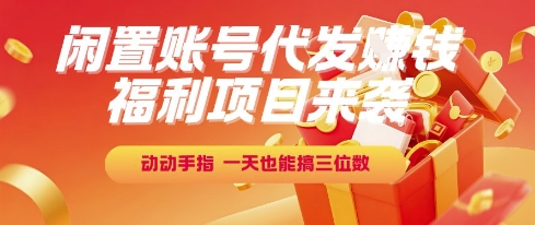福利项目来袭，闲置账号代发挣钱，动动手指，一天也能搞三位数【揭秘】,速发云资源网