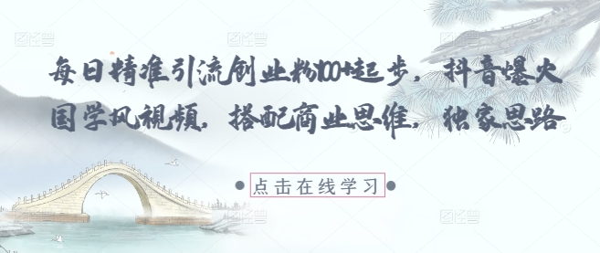 每日精准引流创业粉100+起步，抖音爆火国学风视频，搭配商业思维，独家思路,速发云资源网