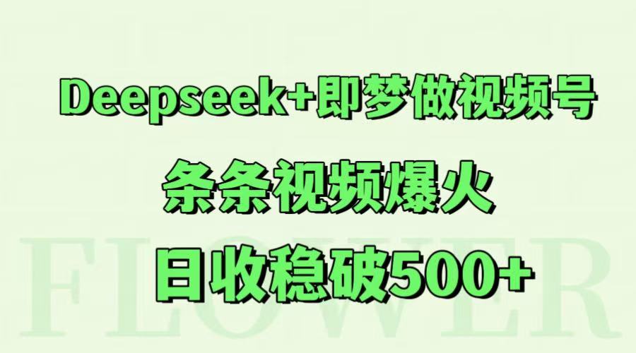 Deepseek+即梦做视频号，条条视频爆火，日收稳破500+,速发云资源网