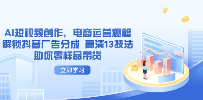 （14418期）AI短视频创作，电商运营秘籍，解锁抖音广告分成 高清13技法助你零样品带货,速发云资源网