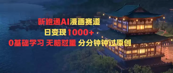 新跑通AI漫画赛道日变现1k+0基础学习无脑怼量分分钟钟过原创,速发云资源网