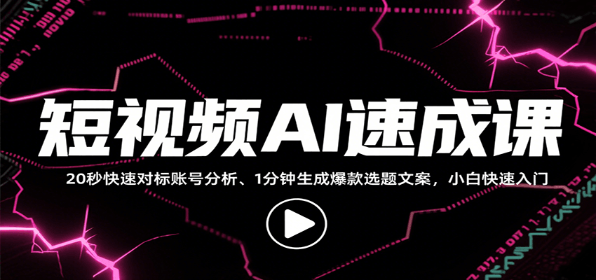 短视频AI速成课，找对标/定选题/拆结构/写文案等，小白快速上手解锁多样创作技能,速发云资源网