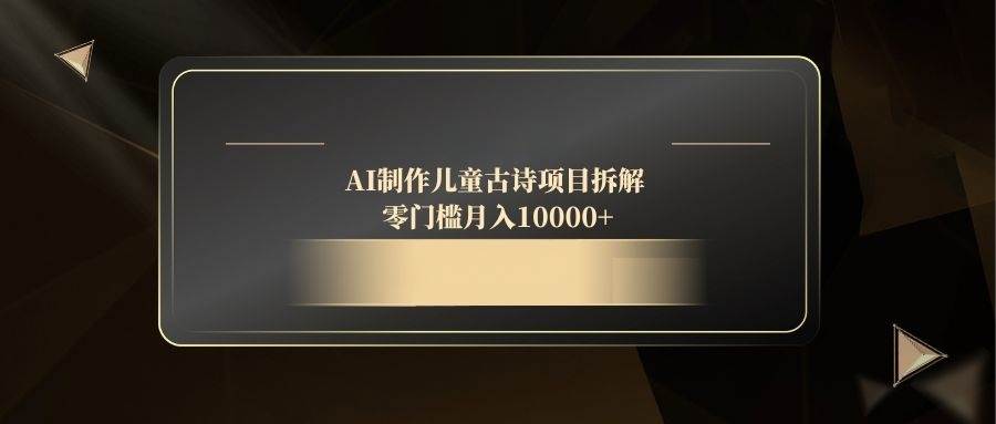 （14677期）AI制作儿童古诗项目拆解，零门槛月入10000+,速发云资源网